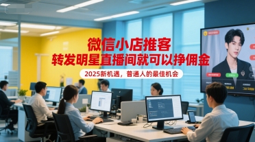 微信小店推客，转发明星直播间就可以挣佣金，2025新机遇，普通人的最佳机会-轻创联盟