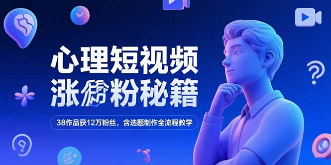心理短视频涨粉秘籍，38作品获12万粉丝，含选题制作全流程教学-轻创联盟