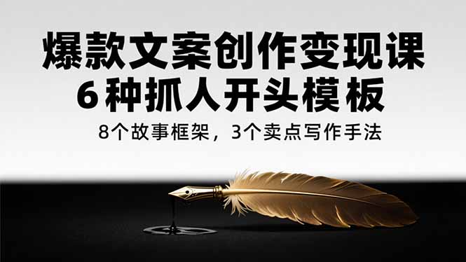 爆款文案创作变现课，6种抓人开头模板，8个故事框架，3个卖点写作手法-轻创联盟