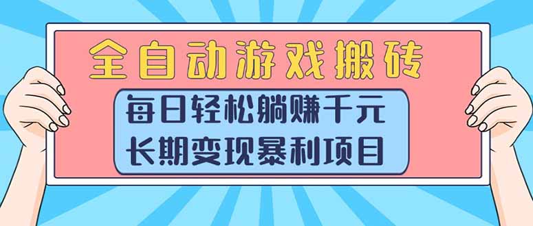 全自动游戏搬砖，每日轻松躺赚1000+，长期变现暴利项目-轻创联盟