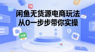 闲鱼无货源电商玩法，从0一步步带你实操-轻创联盟