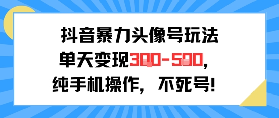 抖音暴力头像号玩法，单天变现3-5张纯手机操作，小白也能行-轻创联盟