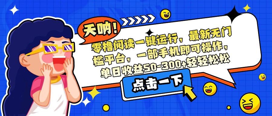 零撸阅读一键运行，最新无门槛平台，一部手机即可操作，单日收益50-300…-轻创联盟