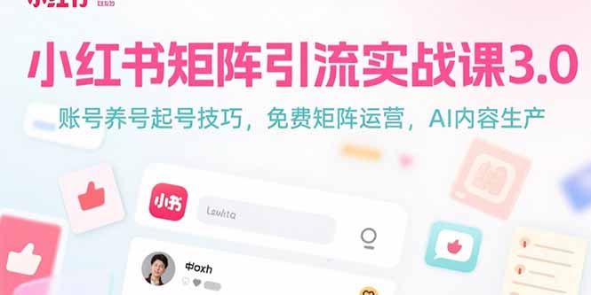 小红书矩阵引流实战课3.0：账号养号起号技巧，免裴矩阵运营，AI内容生产-轻创联盟