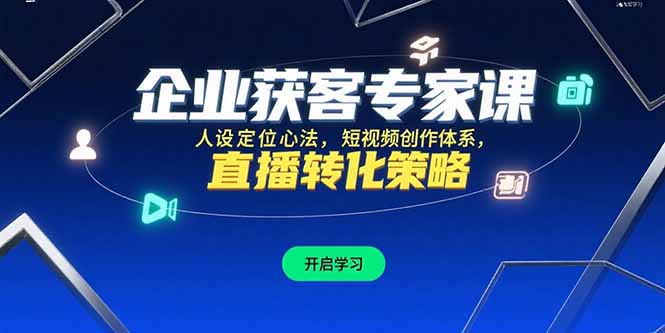 企业获客专家课，人设定位心法，短视频创作体系，直播转化策略-轻创联盟
