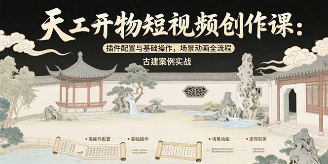 天工开物短视频创作课：插件配置与基础操作，场景动画全流程 古建案例实战-轻创联盟