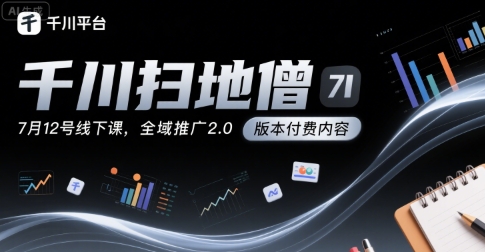 千川扫地僧7月12号线下课，千川投放，全域推广2.0版本付费内容-轻创联盟