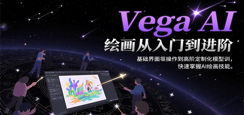 Vega AI绘画从入门到进阶，基础界面操作到高阶定制化模型训，快速掌握AI绘画技能-轻创联盟