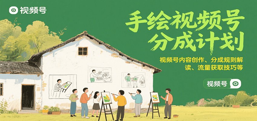 手绘视频号分成计划：视频号内容创作、分成规则解读、流量获取技巧等-轻创联盟