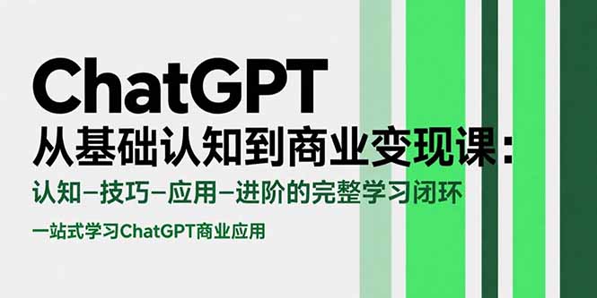 ChatGPT从基础认知到商业变现课：认知-技巧-应用-进阶的完整学习闭环-轻创联盟