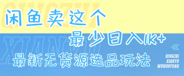 闲鱼卖这个，最少日入1k，最新无货源选品玩法-轻创联盟