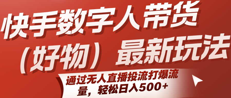 快手数字人带货（好物）最新玩法，通过无人直播投流打爆流量，轻松日入500+-轻创联盟