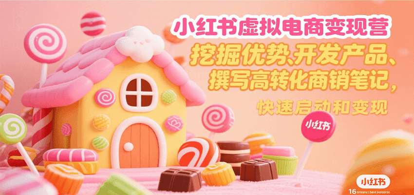 小红书虚拟电商变现营，挖掘优势、开发产品、撰写高转化商销笔记，快速启动和变现-轻创联盟