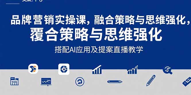 2025品牌营销实战课：覆盖文案设计写方案，搭配AI应用及提案直播教学-轻创联盟