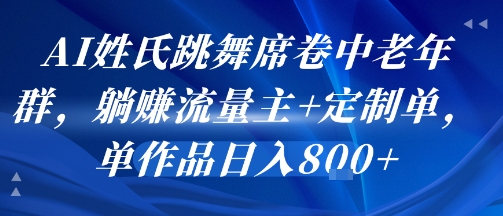 AI姓氏跳舞席卷中老年群，躺挣流量主+定制单，单作品日入8张-轻创联盟