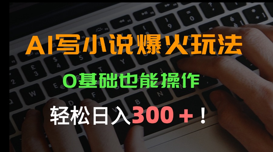 AI写小说爆火玩法，0基础也能操作，日收益轻松300+！-轻创联盟