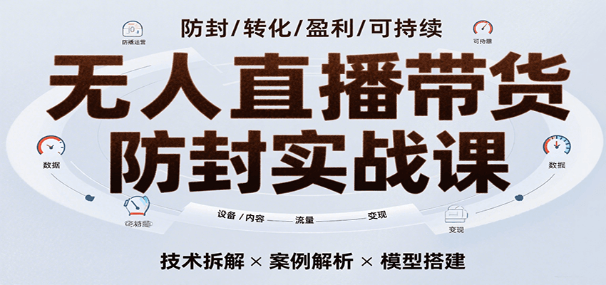 无人直播带货防封实战课，7天掌握高转化直播技术，实现单场GMV破万可持续模型-轻创联盟