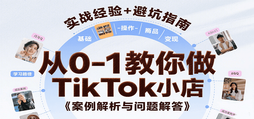 从0-1教你做TikTok小店，基础认知、小店操作、选品及变现等，附案例与常见问题解答-轻创联盟
