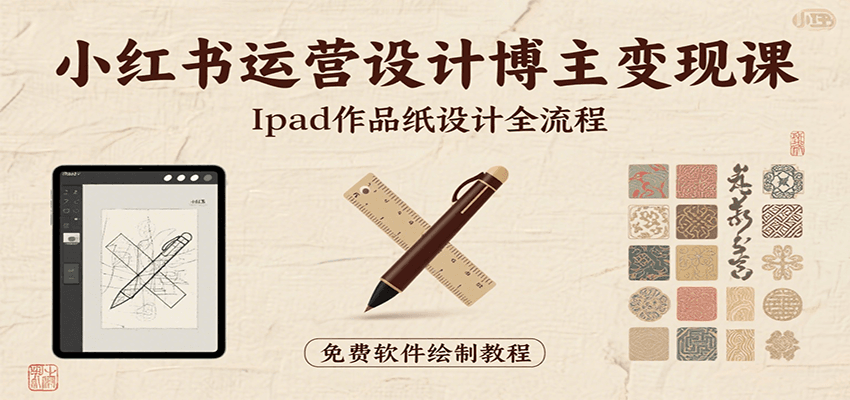 小红书运营设计博主变现课：iPad 上手作品纸设计，含全流程及细节技巧，避坑少绕路-轻创联盟