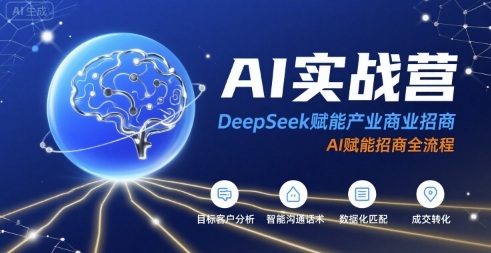 AI实战营：DeepSeek赋能产业商业招商，AI赋能招商全流程-轻创联盟