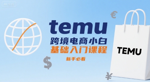 temu跨境电商小白基础入门课程，新手必看-轻创联盟