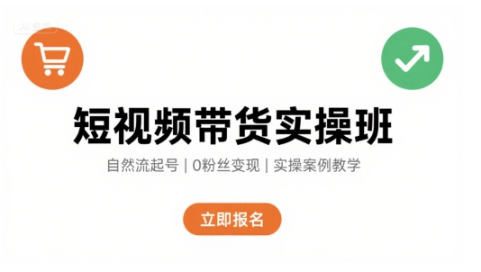 短视频带货实操班，自然流电商快速起号，实现轻松带货变现-轻创联盟