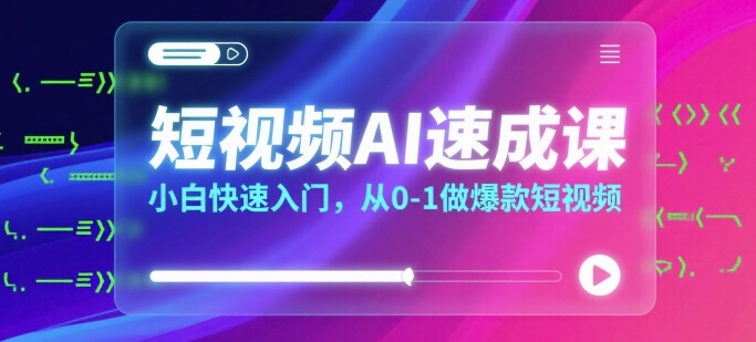 短视频AI速成课，小白快速入门，从0-1做爆款短视频-轻创联盟