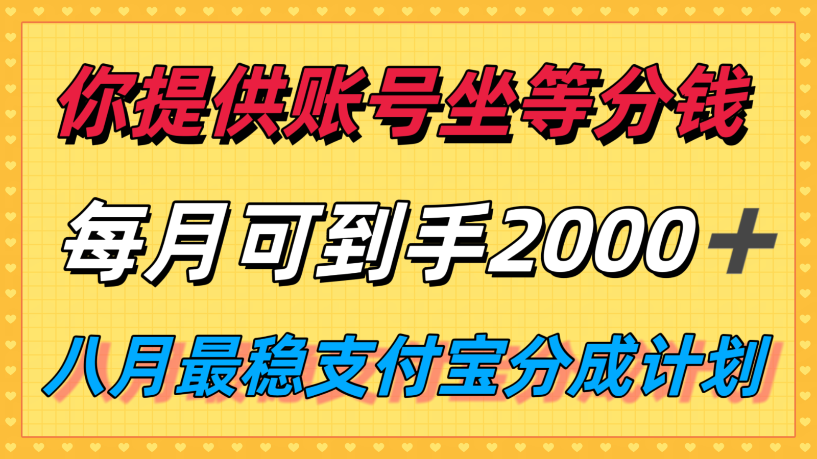 你提供账号我们发视频，每月到手2k＋，八月最稳支付宝分成计划玩法来袭！-轻创联盟