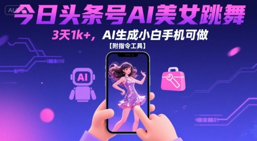 今日头条号AI美女跳舞，3天1k+，AI生成小白手机可做【附指令工具】-轻创联盟