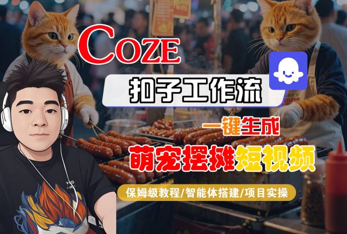 COZE扣子工作流一键生成萌宠摆摊短视频，保姆级教程-智能体搭建-项目实操-轻创联盟
