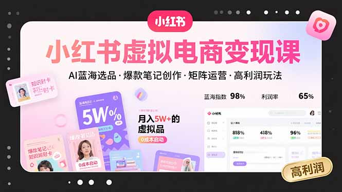 小红书虚拟电商变现课，AI蓝海选品，爆款笔记创作，矩阵运营，高利润玩法-轻创联盟