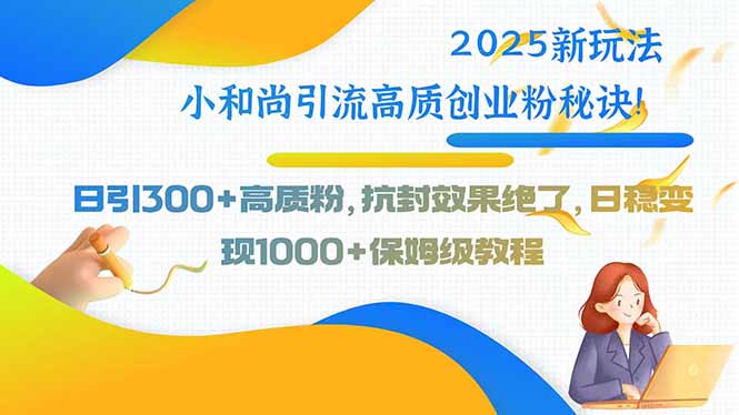 2025新玩法小和尚引流高质创业粉秘诀！日引300+高质粉，抗封效果绝了，…-轻创联盟