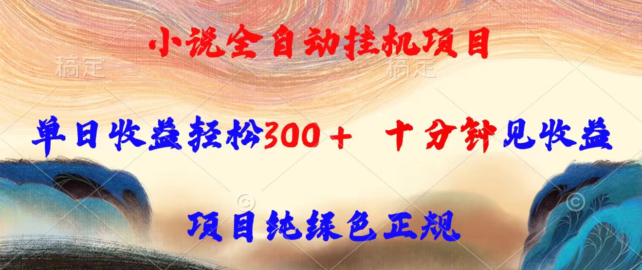 小说全自动挂机项目，单日收益轻松300，十分钟见收益，项目纯绿色正规-轻创联盟