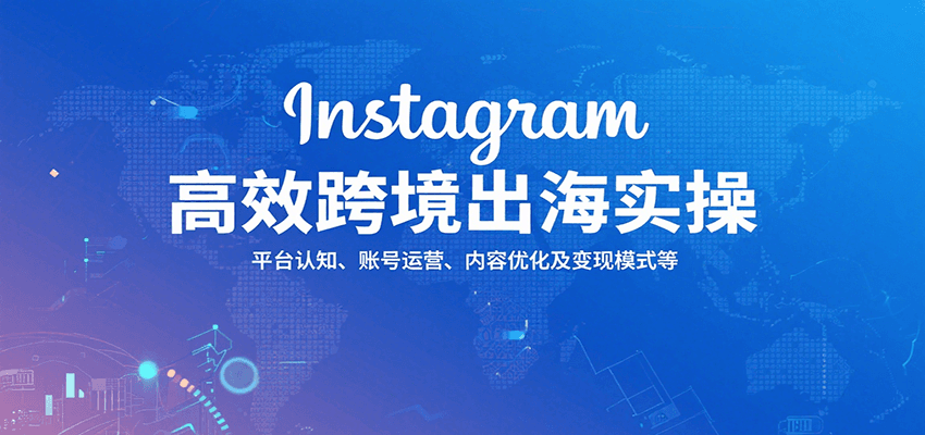 Instagram高效跨境出海实操：平台认知、账号运营、内容优化及变现模式等-轻创联盟