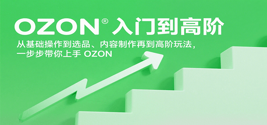 OZON入门到高阶，从基础操作到选品、内容制作再到高阶玩法，一步步带你上手OZON-轻创联盟