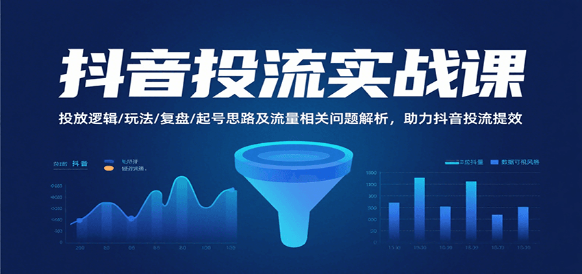 抖音投流实战课，投放逻辑/玩法/复盘/起号思路及流量相关问题解析，助力抖音投流提效-轻创联盟
