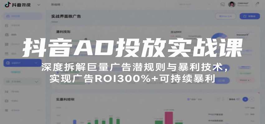抖音AD投放实战课，深度拆解巨量广告潜规则与暴利技术，实现广告ROI300%+可持续暴利-轻创联盟