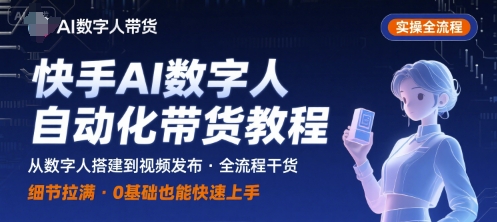 快手AI数字人自动化视频带货实操全流程，干货满满，细节拉满-轻创联盟