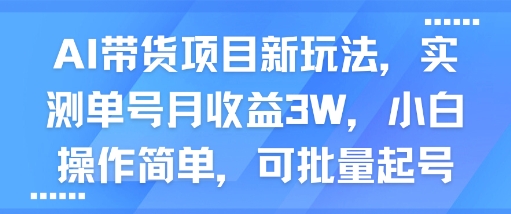 AI带货项目新玩法，实测单号月收益3W，小白操作简单，可批量起号-轻创联盟