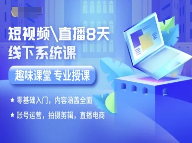 短视频直播8天线下系统课，零基础入门，内容涵盖全面，账号运营，拍摄剪辑，直播电商-轻创联盟