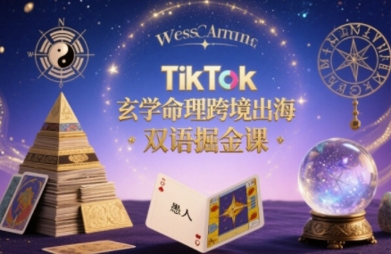TikTok玄学命理跨境出海双语掘金课，手把手教你用命理知识精准直击海外用户痛点-轻创联盟