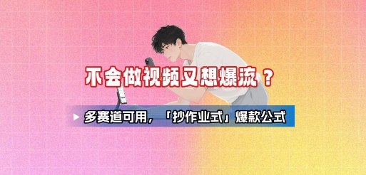 不会做视频又想爆流？多赛道可用，「抄作业式」爆款公式-轻创联盟