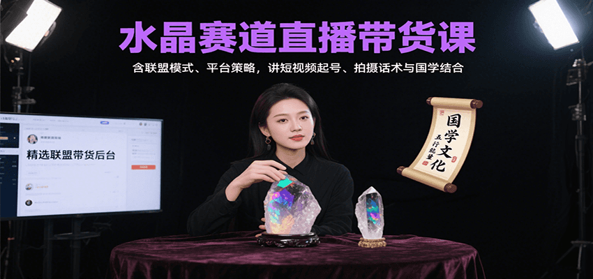 水晶赛道直播带货课：含联盟模式、平台策略，讲短视频起号、拍摄话术与国学结合-轻创联盟