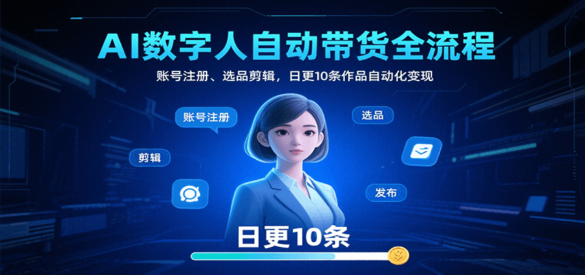AI数字人自动带货全流程：账号注册、选品剪辑，日更10条作品自动化变现-轻创联盟