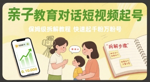 亲子教育对话短视频起号，保姆级拆解教程，快速起千粉万粉号-轻创联盟