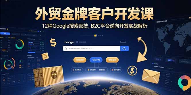 外贸金牌客户开发课，12种Google搜索密技，B2C平台逆向开发实战解析-轻创联盟