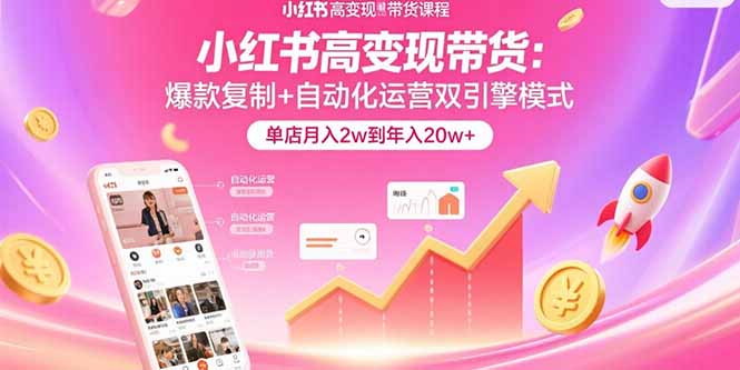 小红书高变现带货：爆款复制+自动化运营双引擎模式  单店月入2w到年入20w+-轻创联盟