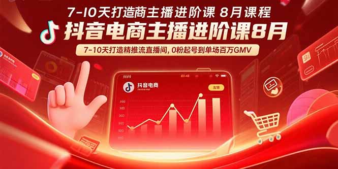 抖音电商主播进阶课8月  7-10天打造精准推流直播间，0粉起号到单场百万GMV-轻创联盟