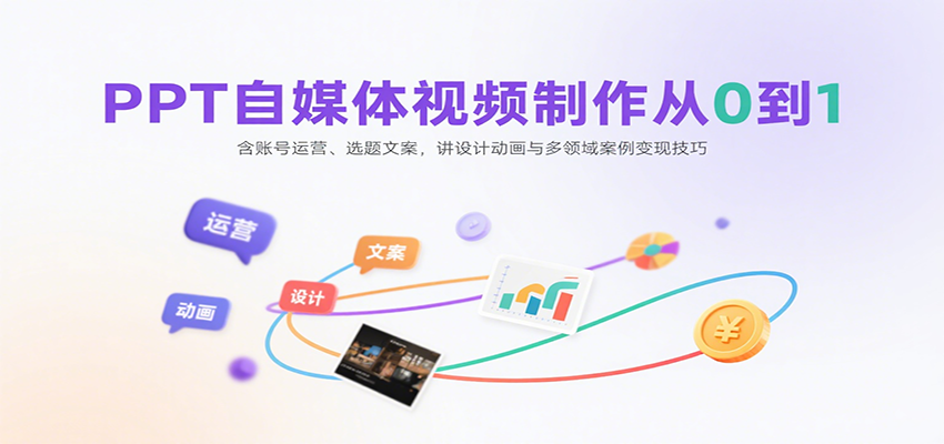 PPT自媒体视频制作从0到1：含账号运营、选题文案，讲设计动画与多领域案例变现技巧-轻创联盟
