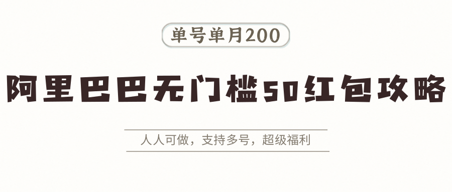 阿里巴巴无门槛50红包攻略，单号单月200。人人可做，支持多号，超级福利-轻创联盟